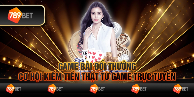 Game Bài Đổi Thưởng - Cơ Hội Kiếm Tiền Thật Từ Game Trực Tuyến 8 Game Bài Đổi Thưởng - Cơ Hội Kiếm Tiền Thật Từ Game Trực Tuyến