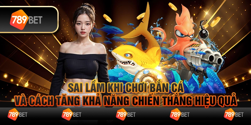 Sai Lầm Khi Chơi Bắn Cá Và Cách Tăng Khả Năng Chiến Thắng 7 Sai Lầm Khi Chơi Bắn Cá Và Cách Tăng Khả Năng Chiến Thắng