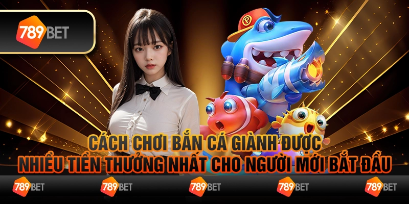 Cách Chơi Bắn Cá Hiệu Quả Dành Cho Người Mới Tại 789Bet 2 Cách Chơi Bắn Cá Hiệu Quả Dành Cho Người Mới Tại 789Bet