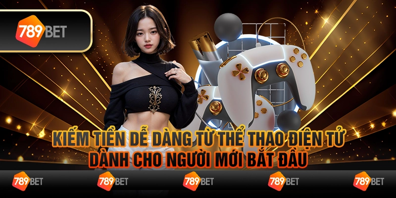 Thể Thao Điện Tử - Cách Kiếm Tiền Dễ Dàng Dành Cho Người Mới Tại 789bet 1 Thể Thao Điện Tử - Cách Kiếm Tiền Dễ Dàng Dành Cho Người Mới Tại 789bet