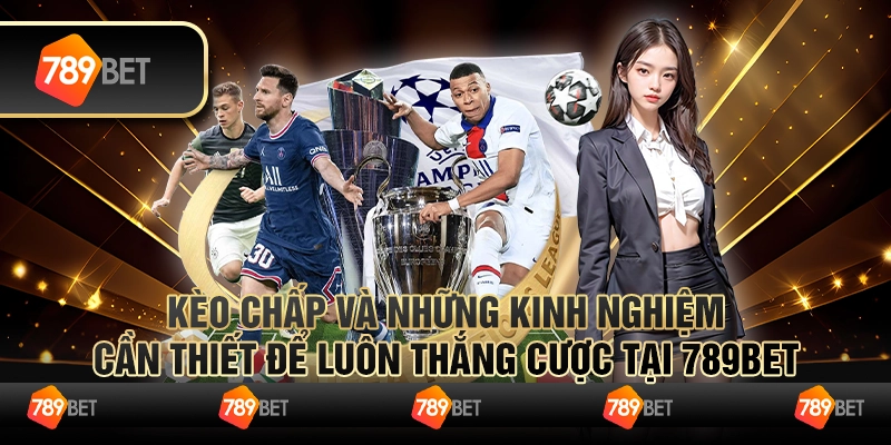 Kèo Chấp Và Những Kinh Nghiệm Cần Thiết Để Luôn Thắng Cược Tại 789bet 8 Kèo Chấp Và Những Kinh Nghiệm Cần Thiết Để Luôn Thắng Cược Tại 789bet