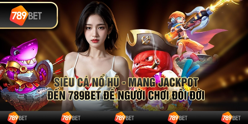 Siêu Cá Nổ Hũ - Mang Jackpot Đến 789bet Để Người Chơi Đổi Đời
