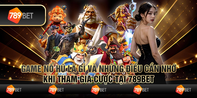 Game Nổ Hũ Là Gì Và Những Điều Cần Nhớ Khi Tham Gia Cược Tại 789bet