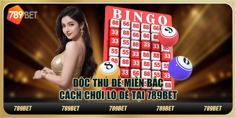 Độc Thủ Đề Miền Bắc – Cách Chơi Lô Đề Tại 789bet Cho Tân Thủ