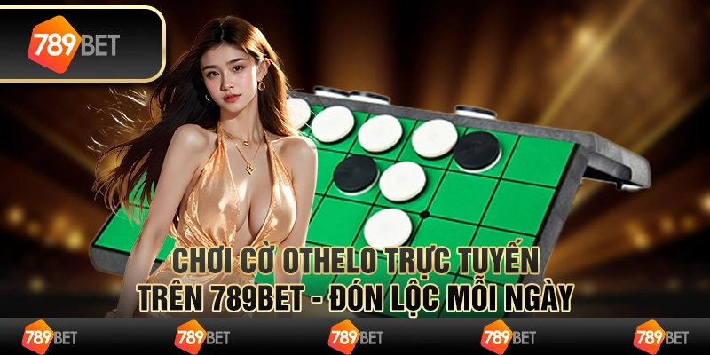 Chơi Cờ Othelo Trực Tuyến Trên 789bet - Đón Lộc Mỗi Ngày 1 Chơi Cờ Othelo Trực Tuyến Trên 789bet - Đón Lộc Mỗi Ngày