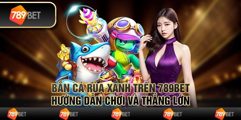 Bắn Cá Rùa Xanh Trên 789bet - Hướng Dẫn Chơi Và Thắng Lớn 1 Bắn Cá Rùa Xanh Trên 789bet - Hướng Dẫn Chơi Và Thắng Lớn