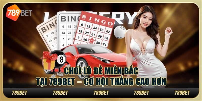 Chơi Lô Đề Miền Bắc Tại 789bet – Cơ Hội Thắng Cao Hơn