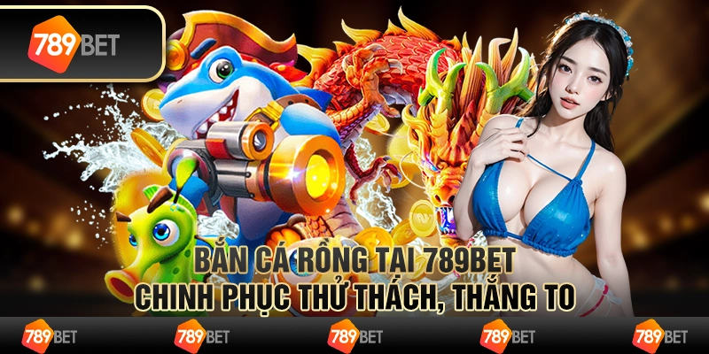 Bắn Cá Rồng Tại 789bet - Chinh Phục Thử Thách Thắng To 5 Bắn Cá Rồng Tại 789bet - Chinh Phục Thử Thách Thắng To