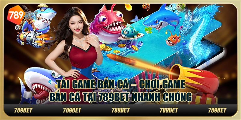 Tải game bắn cá – Chơi game bắn cá tại 789bet nhanh chóng 1 Tải game bắn cá – Chơi game bắn cá tại 789bet nhanh chóng
