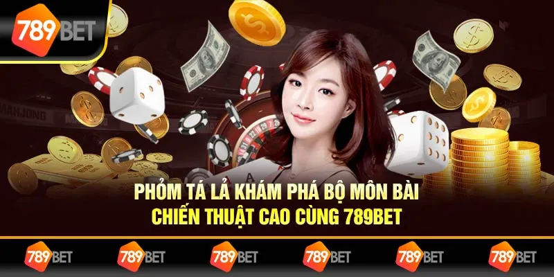 Phỏm Tá Lả Khám Phá Bộ Môn Bài Chiến Thuật Cao Cùng 789bet 4 Phỏm Tá Lả Khám Phá Bộ Môn Bài Chiến Thuật Cao Cùng 789bet