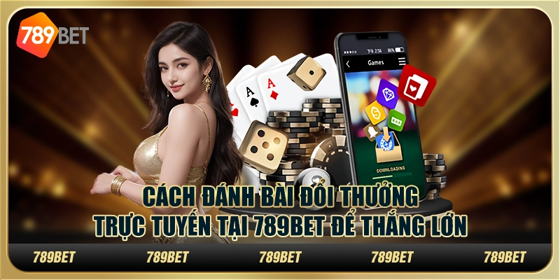 Cách Đánh Bài Đổi Thưởng Trực Tuyến Tại 789bet Để Thắng Lớn 1 Cách Đánh Bài Đổi Thưởng Trực Tuyến Tại 789bet Để Thắng Lớn