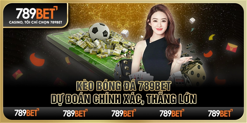 Kèo Bóng Đá 789bet Dự Đoán Chính Xác, Thắng Lớn Cùng Nhà Cái