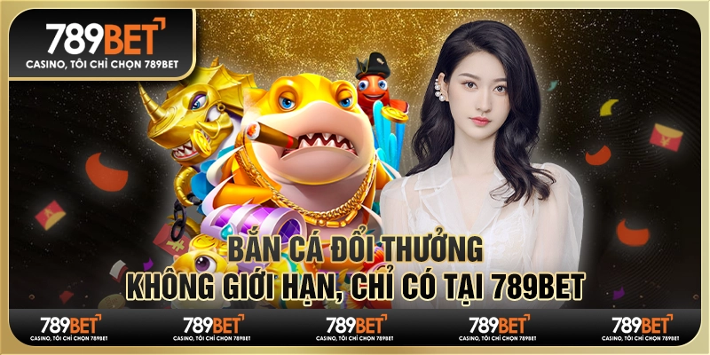Bắn Cá Đổi Thưởng Không Giới Hạn, Chỉ Có Tại 789bet 1 Bắn Cá Đổi Thưởng Không Giới Hạn, Chỉ Có Tại 789bet