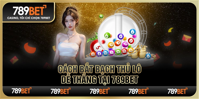 Cách Bắt Bạch Thủ Lô Dễ Thắng Tại Nhà Cái Trực Tuyến 789bet