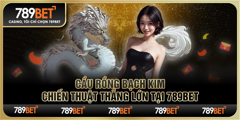Cầu Rồng Bạch Kim – Chiến Thuật Thắng Lớn Tại 789bet