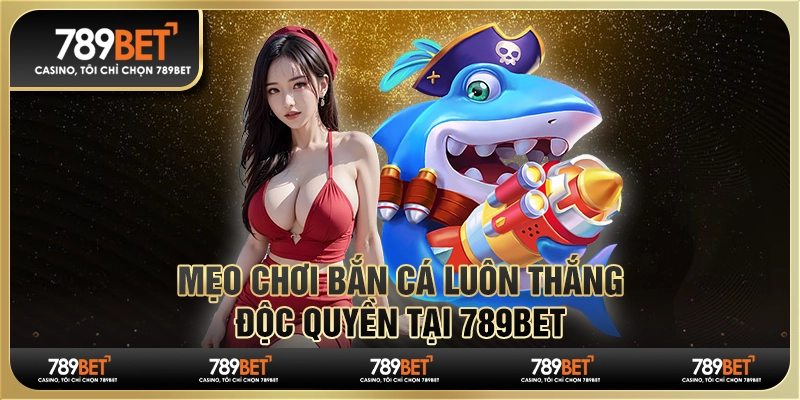 Mẹo Chơi Bắn Cá Luôn Thắng - Độc Quyền Tại Nhà Cái 789bet 1 Mẹo Chơi Bắn Cá Luôn Thắng - Độc Quyền Tại Nhà Cái 789bet