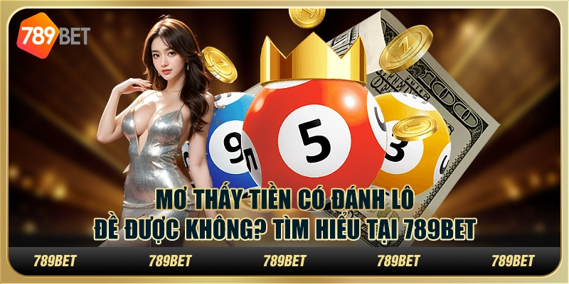 Mơ Thấy Tiền Có Đánh Lô Đề Được Không? Tìm Hiểu Tại 789bet