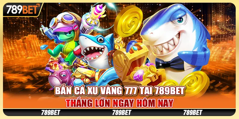 ban-ca-xu-vang-777-tai-789bet-thang-lon-ngay-hom-nay