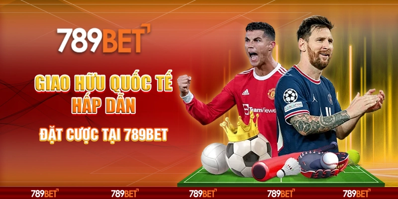 Giao Hữu Quốc Tế Hấp Dẫn, Đặt Cược Tại Nhà Cái 789bet