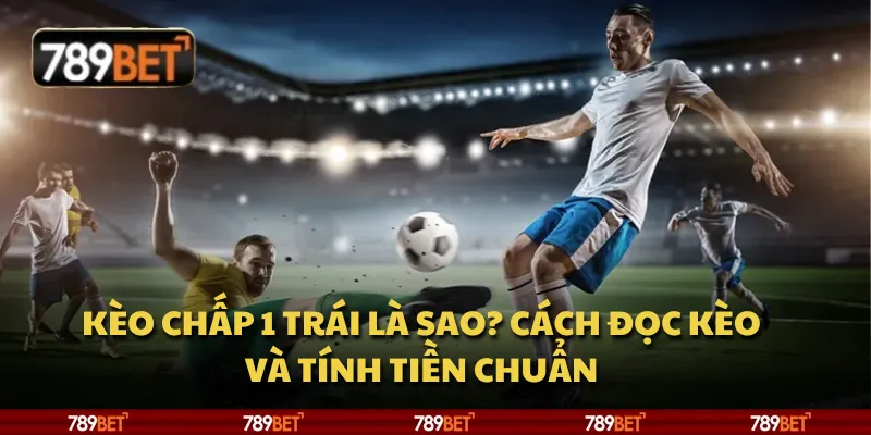 Kèo chấp 1 trái là sao? Cách đọc kèo và tính tiền chuẩn 10 Kèo chấp 1 trái là sao? Cách đọc kèo và tính tiền chuẩn
