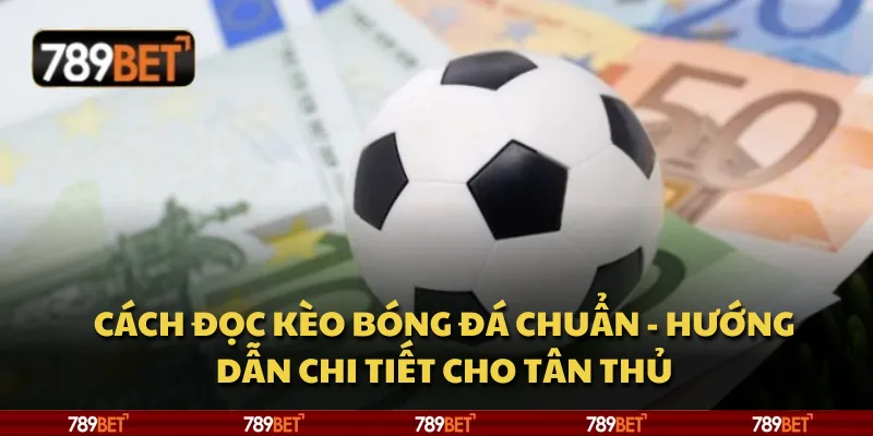Cách đọc kèo bóng đá chuẩn - hướng dẫn chi tiết cho tân thủ