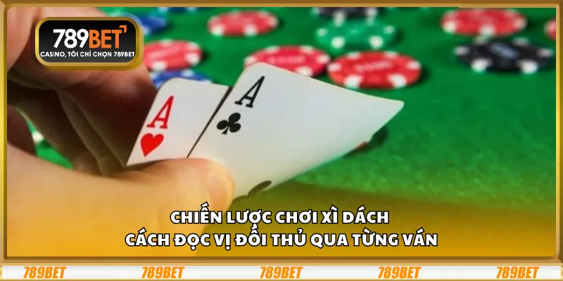 Chiến lược chơi xì dách - Cách đọc vị đối thủ qua từng ván 3 Chiến lược chơi xì dách - Cách đọc vị đối thủ qua từng ván