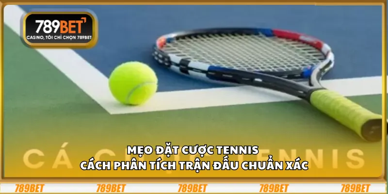 Mẹo đặt cược tennis - Cách phân tích trận đấu chuẩn xác