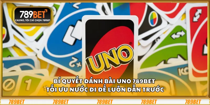 Bí quyết đánh bài Uno 789Bet – Tối ưu nước đi để luôn dẫn trước