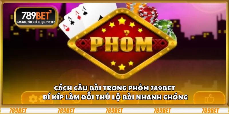 Cách câu bài trong Phỏm 789Bet - Bí kíp làm đối thủ lộ bài nhanh chóng 1 Cách câu bài trong Phỏm 789Bet - Bí kíp làm đối thủ lộ bài nhanh chóng
